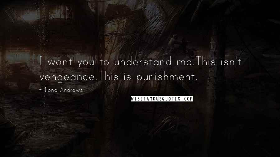 Ilona Andrews Quotes: I want you to understand me.This isn't vengeance.This is punishment.