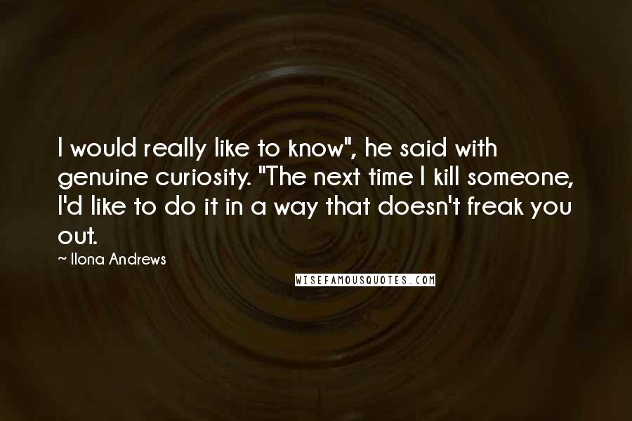 Ilona Andrews Quotes: I would really like to know", he said with genuine curiosity. "The next time I kill someone, I'd like to do it in a way that doesn't freak you out.