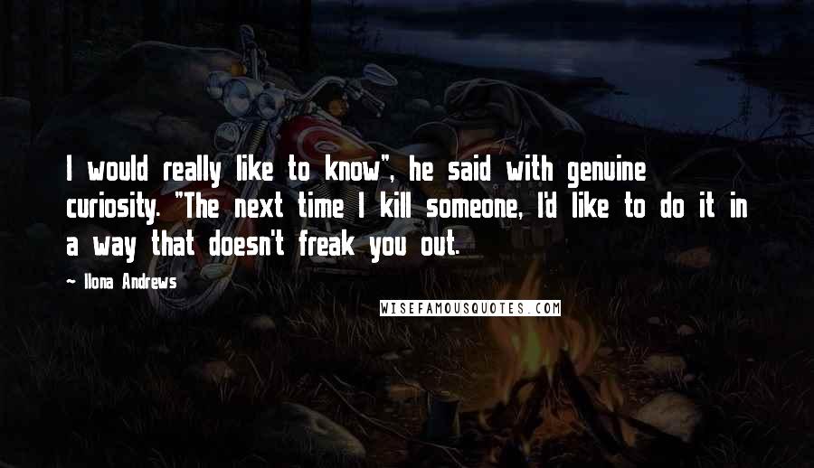 Ilona Andrews Quotes: I would really like to know", he said with genuine curiosity. "The next time I kill someone, I'd like to do it in a way that doesn't freak you out.