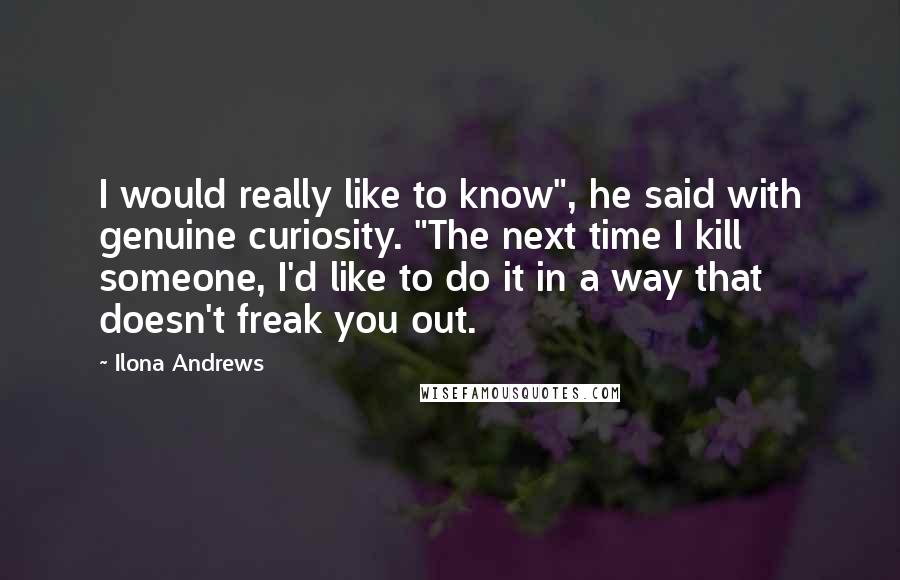 Ilona Andrews Quotes: I would really like to know", he said with genuine curiosity. "The next time I kill someone, I'd like to do it in a way that doesn't freak you out.