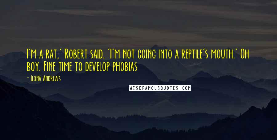 Ilona Andrews Quotes: I'm a rat,' Robert said. 'I'm not going into a reptile's mouth.' Oh boy. Fine time to develop phobias