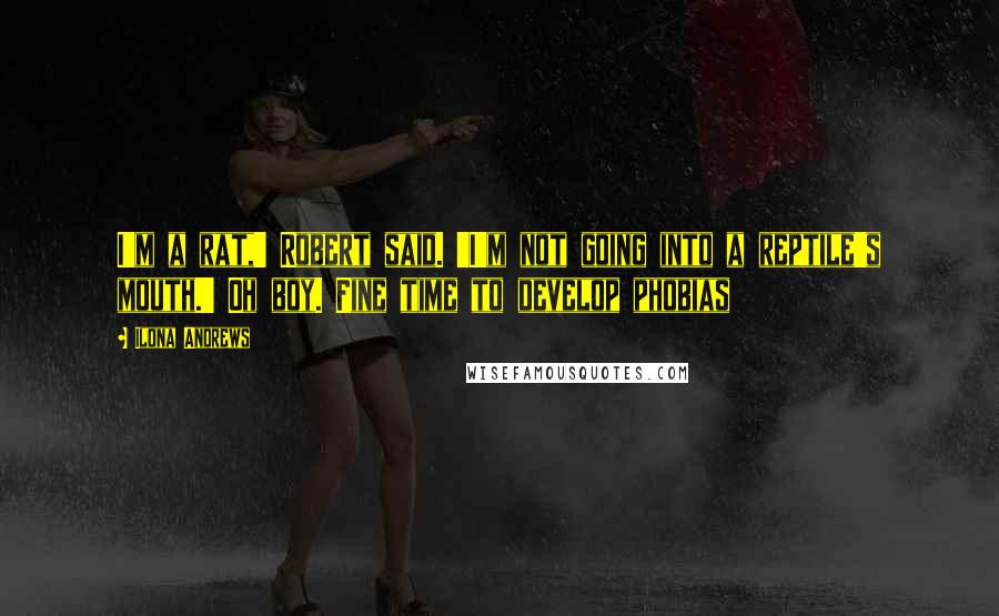 Ilona Andrews Quotes: I'm a rat,' Robert said. 'I'm not going into a reptile's mouth.' Oh boy. Fine time to develop phobias
