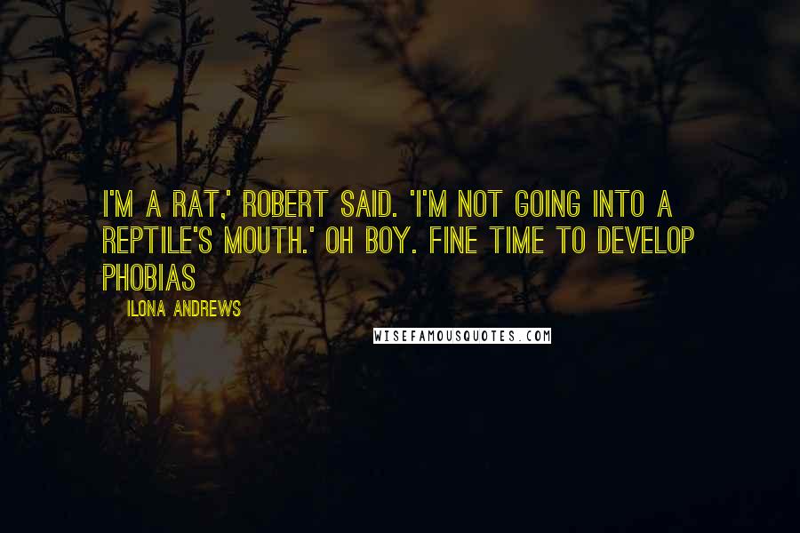 Ilona Andrews Quotes: I'm a rat,' Robert said. 'I'm not going into a reptile's mouth.' Oh boy. Fine time to develop phobias