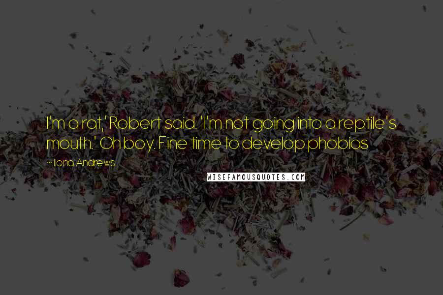 Ilona Andrews Quotes: I'm a rat,' Robert said. 'I'm not going into a reptile's mouth.' Oh boy. Fine time to develop phobias