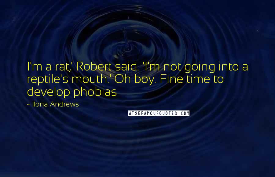 Ilona Andrews Quotes: I'm a rat,' Robert said. 'I'm not going into a reptile's mouth.' Oh boy. Fine time to develop phobias
