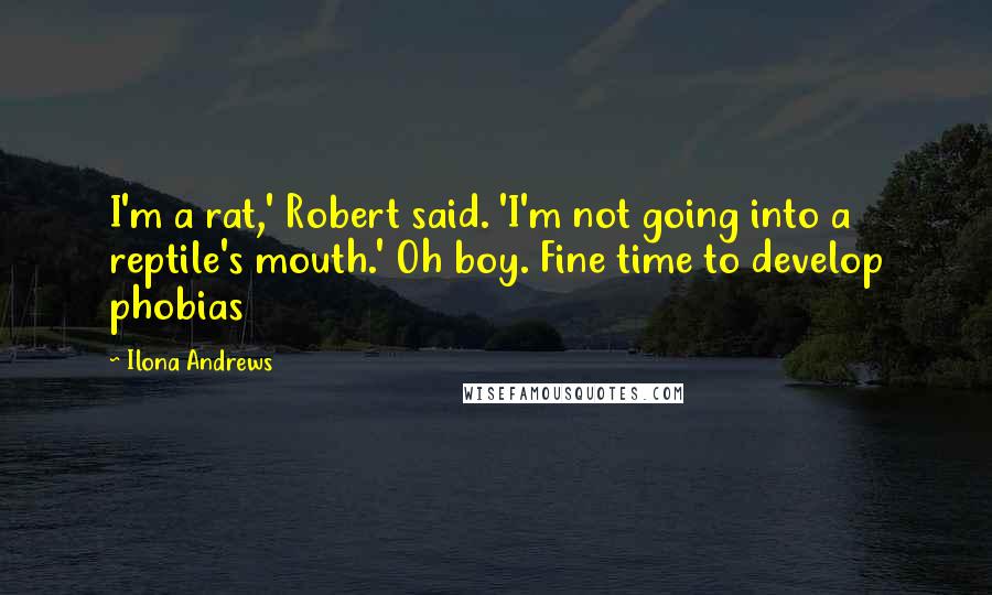 Ilona Andrews Quotes: I'm a rat,' Robert said. 'I'm not going into a reptile's mouth.' Oh boy. Fine time to develop phobias