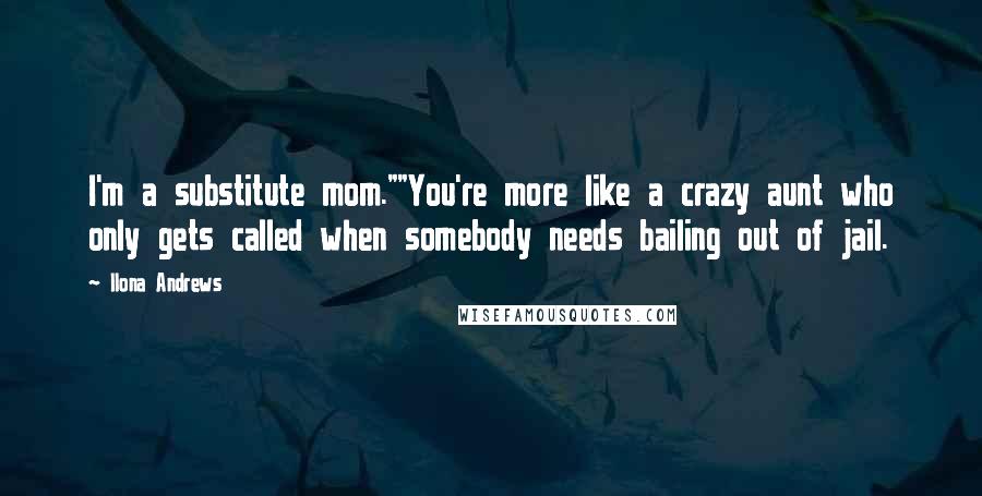 Ilona Andrews Quotes: I'm a substitute mom.""You're more like a crazy aunt who only gets called when somebody needs bailing out of jail.