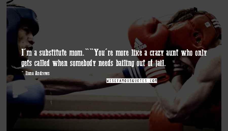 Ilona Andrews Quotes: I'm a substitute mom.""You're more like a crazy aunt who only gets called when somebody needs bailing out of jail.