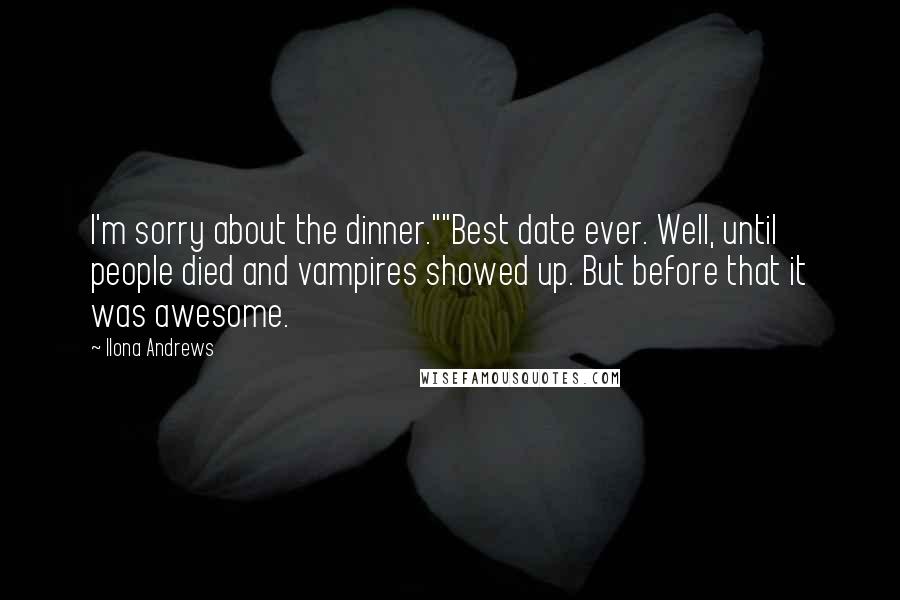 Ilona Andrews Quotes: I'm sorry about the dinner.""Best date ever. Well, until people died and vampires showed up. But before that it was awesome.