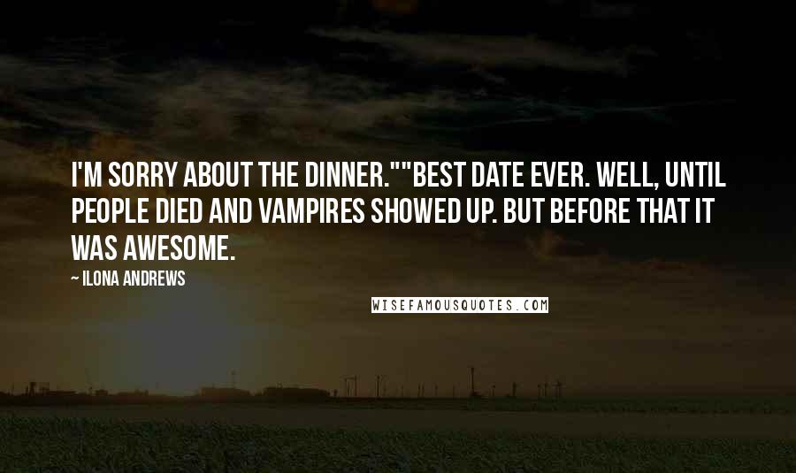 Ilona Andrews Quotes: I'm sorry about the dinner.""Best date ever. Well, until people died and vampires showed up. But before that it was awesome.