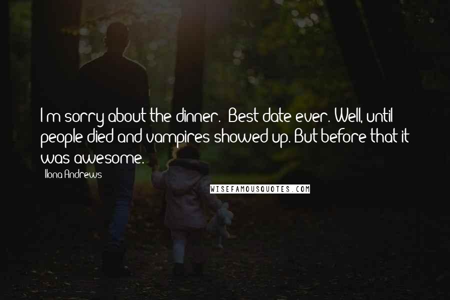 Ilona Andrews Quotes: I'm sorry about the dinner.""Best date ever. Well, until people died and vampires showed up. But before that it was awesome.