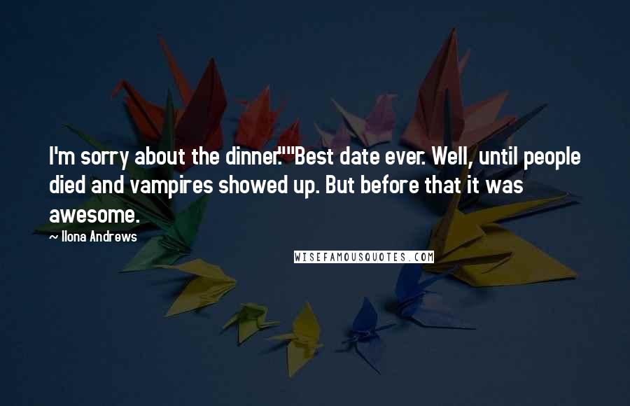 Ilona Andrews Quotes: I'm sorry about the dinner.""Best date ever. Well, until people died and vampires showed up. But before that it was awesome.