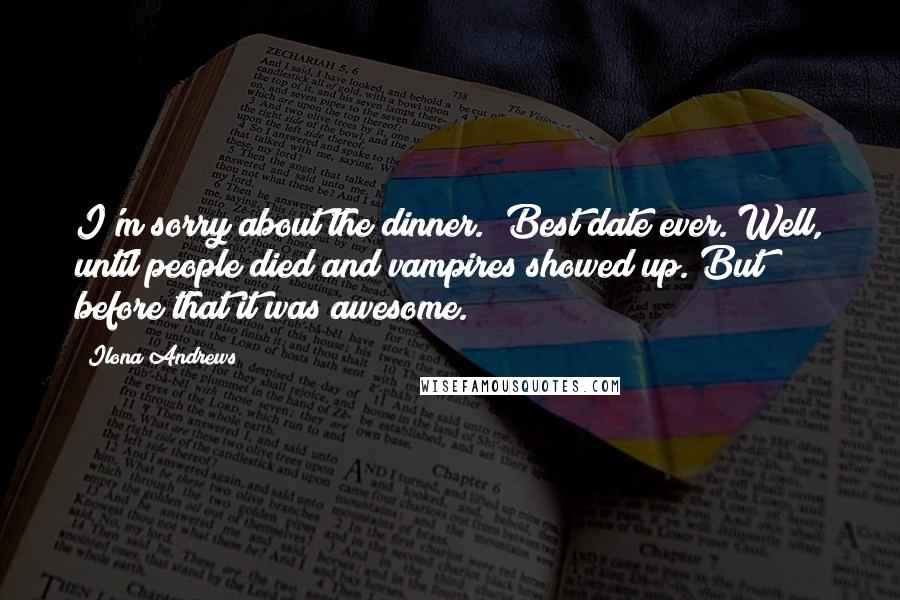 Ilona Andrews Quotes: I'm sorry about the dinner.""Best date ever. Well, until people died and vampires showed up. But before that it was awesome.