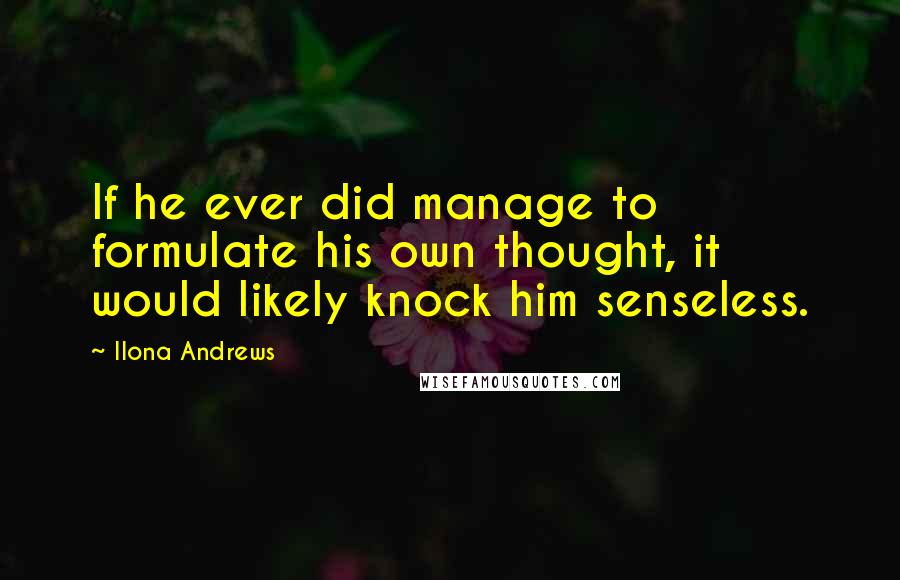 Ilona Andrews Quotes: If he ever did manage to formulate his own thought, it would likely knock him senseless.