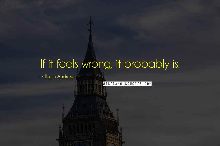 Ilona Andrews Quotes: If it feels wrong, it probably is.