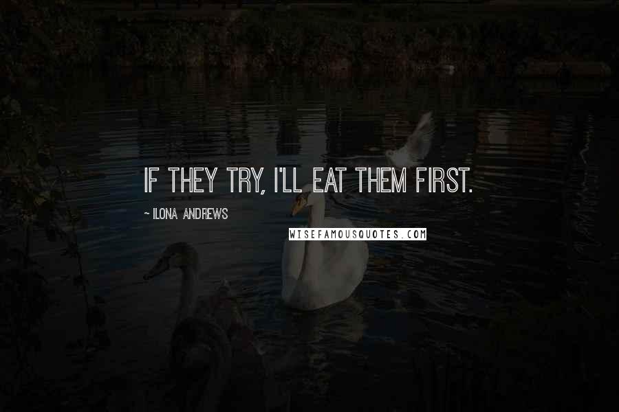 Ilona Andrews Quotes: If they try, I'll eat them first.