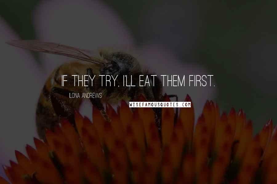 Ilona Andrews Quotes: If they try, I'll eat them first.