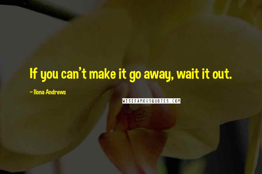 Ilona Andrews Quotes: If you can't make it go away, wait it out.