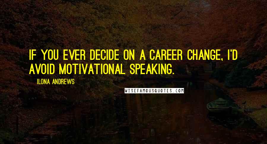 Ilona Andrews Quotes: If you ever decide on a career change, I'd avoid motivational speaking.