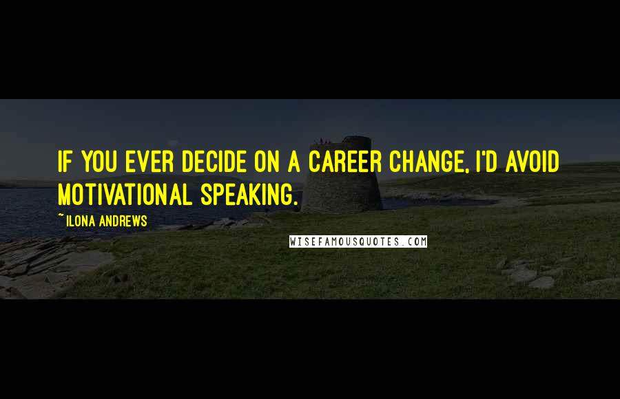 Ilona Andrews Quotes: If you ever decide on a career change, I'd avoid motivational speaking.