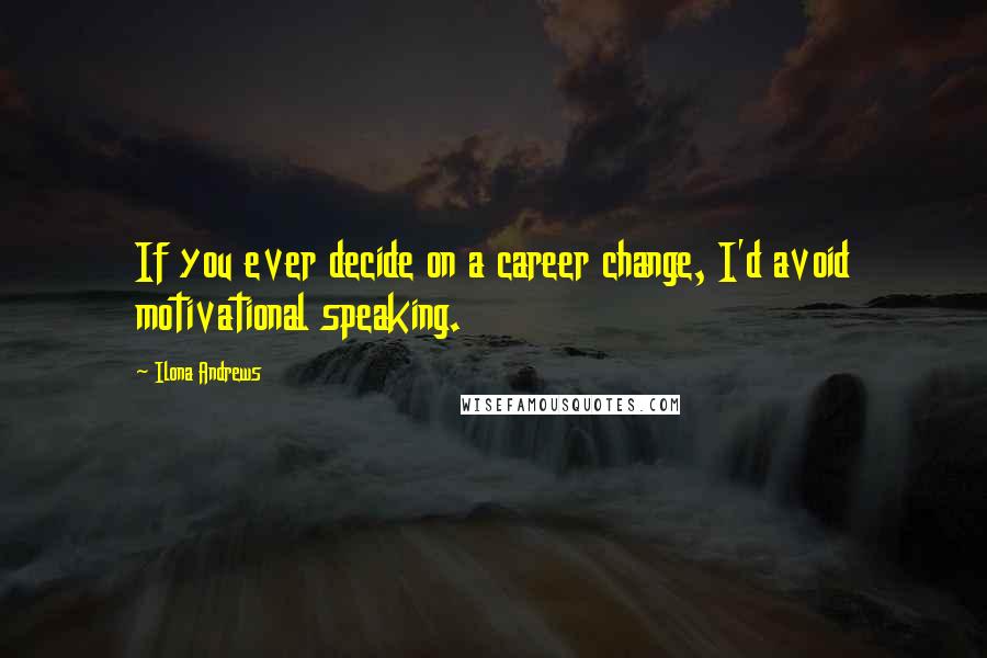 Ilona Andrews Quotes: If you ever decide on a career change, I'd avoid motivational speaking.