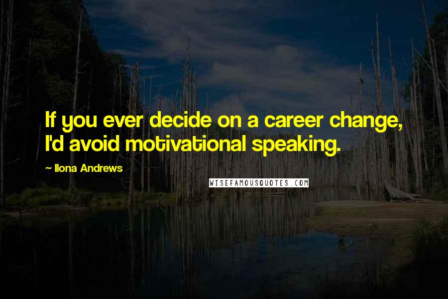 Ilona Andrews Quotes: If you ever decide on a career change, I'd avoid motivational speaking.