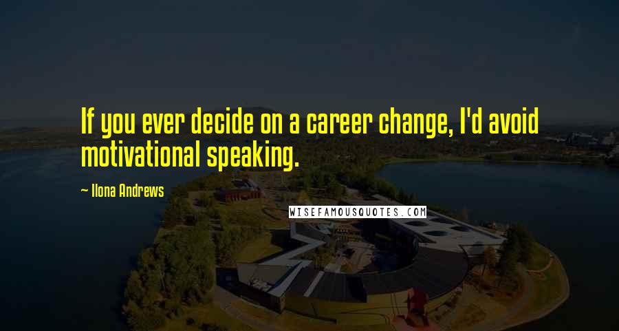 Ilona Andrews Quotes: If you ever decide on a career change, I'd avoid motivational speaking.