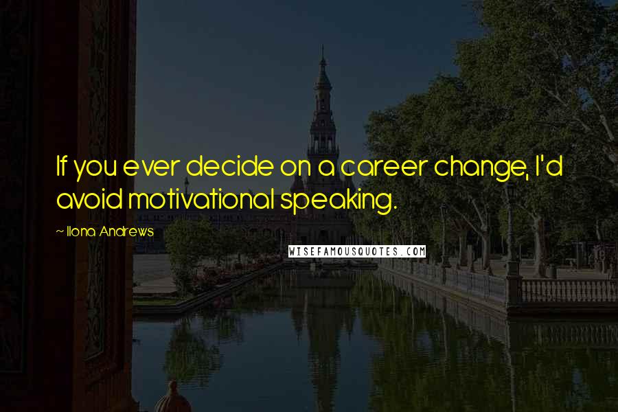 Ilona Andrews Quotes: If you ever decide on a career change, I'd avoid motivational speaking.