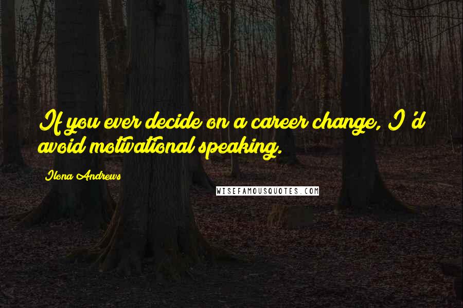 Ilona Andrews Quotes: If you ever decide on a career change, I'd avoid motivational speaking.