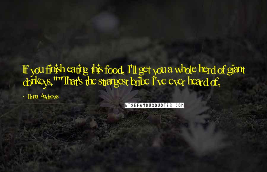 Ilona Andrews Quotes: If you finish eating this food, I'll get you a whole herd of giant donkeys.""That's the strangest bribe I've ever heard of,