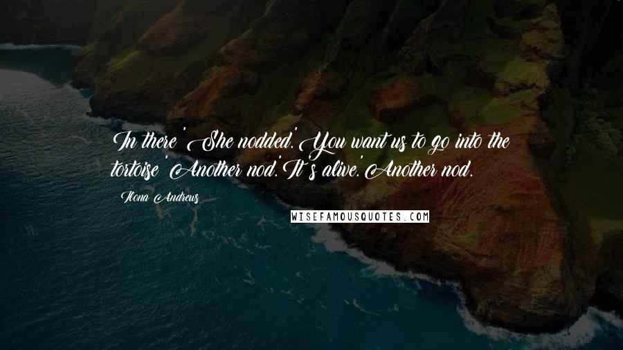 Ilona Andrews Quotes: In there?'She nodded.'You want us to go into the tortoise?'Another nod.'It's alive.'Another nod.