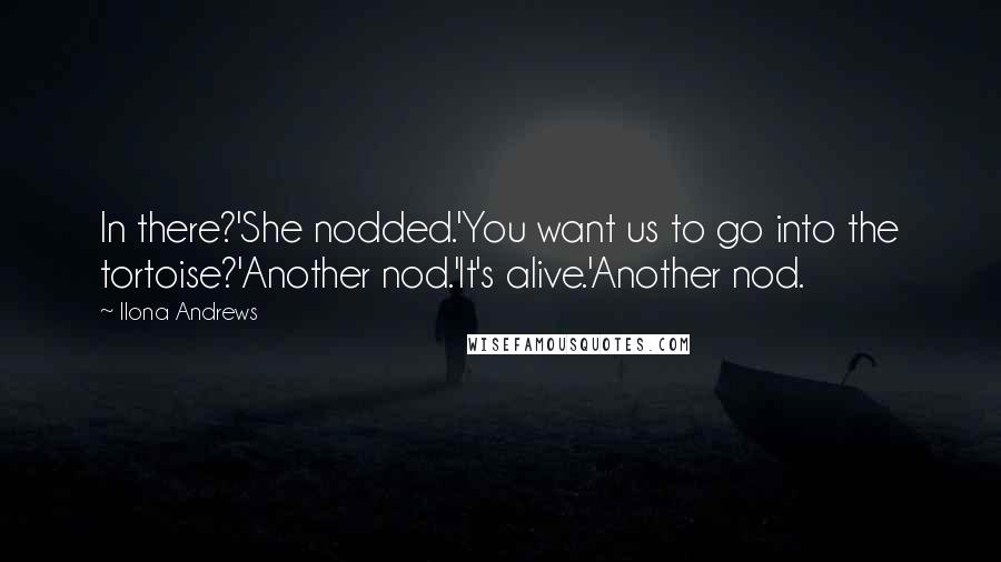 Ilona Andrews Quotes: In there?'She nodded.'You want us to go into the tortoise?'Another nod.'It's alive.'Another nod.