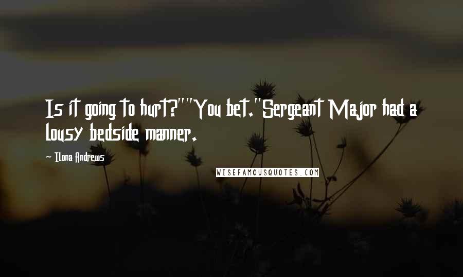 Ilona Andrews Quotes: Is it going to hurt?""You bet."Sergeant Major had a lousy bedside manner.