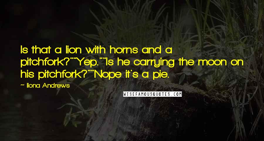 Ilona Andrews Quotes: Is that a lion with horns and a pitchfork?""Yep.""Is he carrying the moon on his pitchfork?""Nope it's a pie.