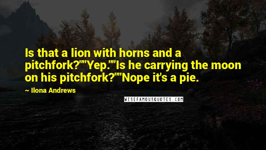 Ilona Andrews Quotes: Is that a lion with horns and a pitchfork?""Yep.""Is he carrying the moon on his pitchfork?""Nope it's a pie.