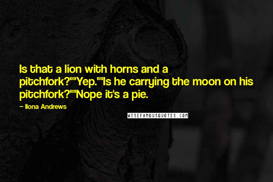 Ilona Andrews Quotes: Is that a lion with horns and a pitchfork?""Yep.""Is he carrying the moon on his pitchfork?""Nope it's a pie.