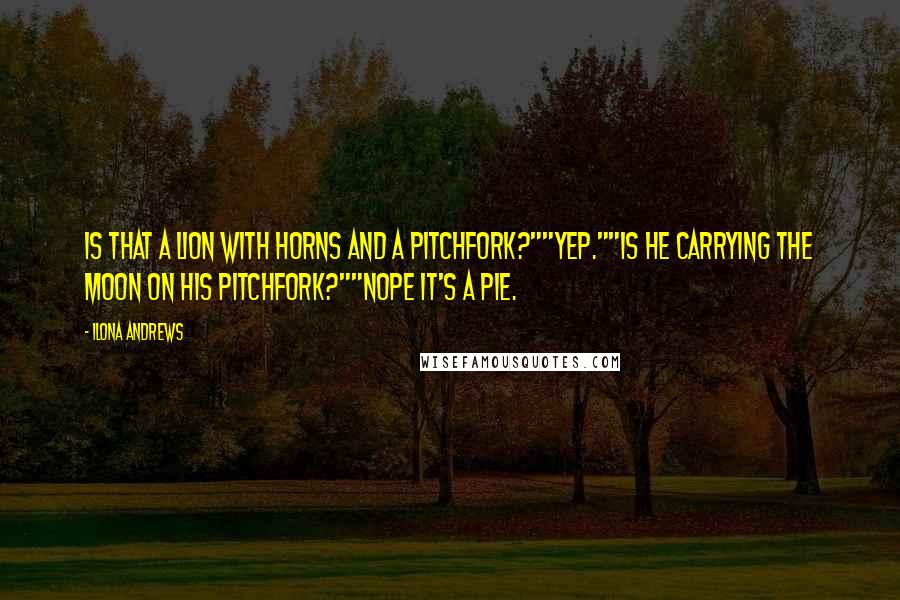 Ilona Andrews Quotes: Is that a lion with horns and a pitchfork?""Yep.""Is he carrying the moon on his pitchfork?""Nope it's a pie.