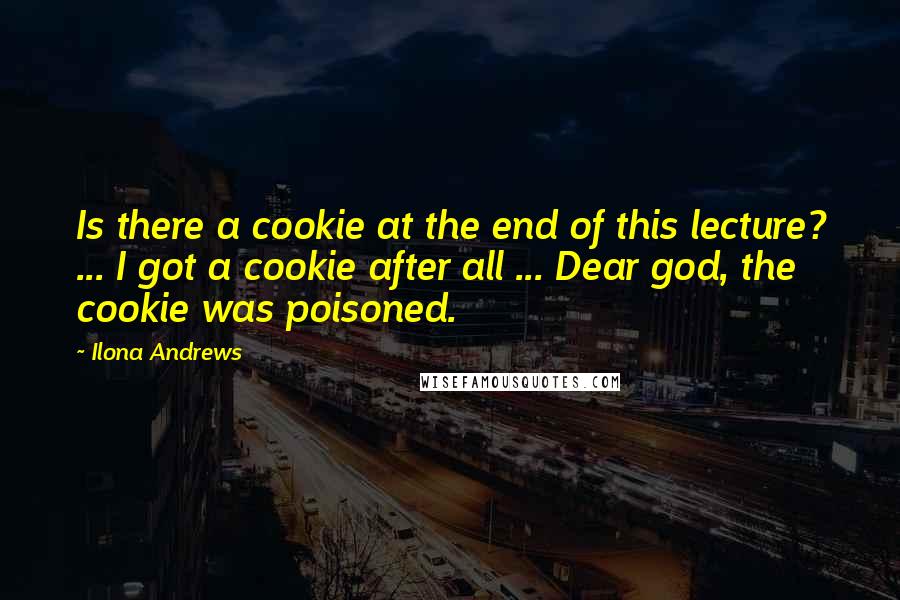 Ilona Andrews Quotes: Is there a cookie at the end of this lecture? ... I got a cookie after all ... Dear god, the cookie was poisoned.