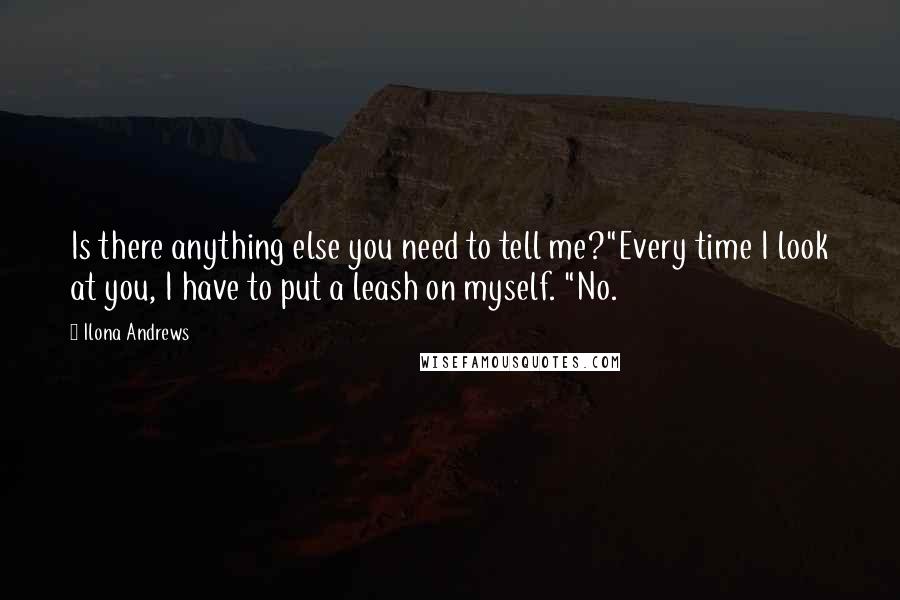 Ilona Andrews Quotes: Is there anything else you need to tell me?"Every time I look at you, I have to put a leash on myself. "No.