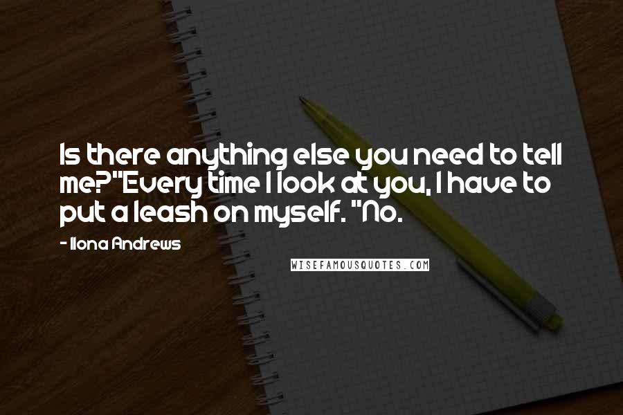 Ilona Andrews Quotes: Is there anything else you need to tell me?"Every time I look at you, I have to put a leash on myself. "No.