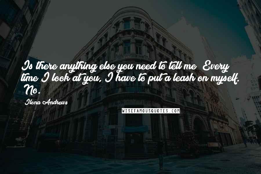 Ilona Andrews Quotes: Is there anything else you need to tell me?"Every time I look at you, I have to put a leash on myself. "No.