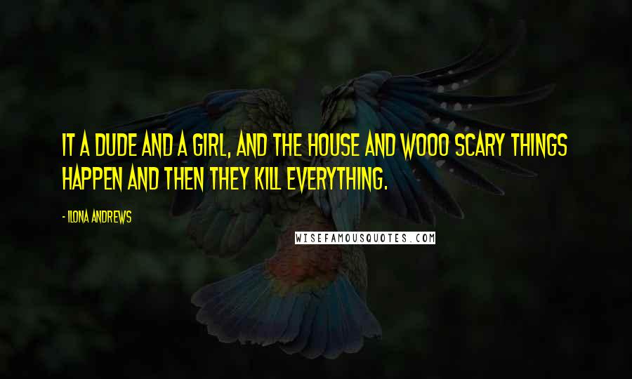 Ilona Andrews Quotes: It a dude and a girl, and the house and wooo scary things happen and then they kill everything.