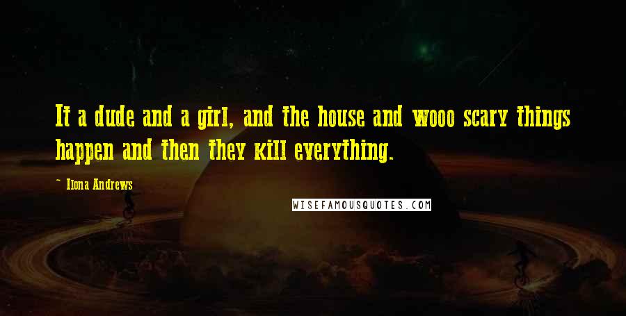 Ilona Andrews Quotes: It a dude and a girl, and the house and wooo scary things happen and then they kill everything.