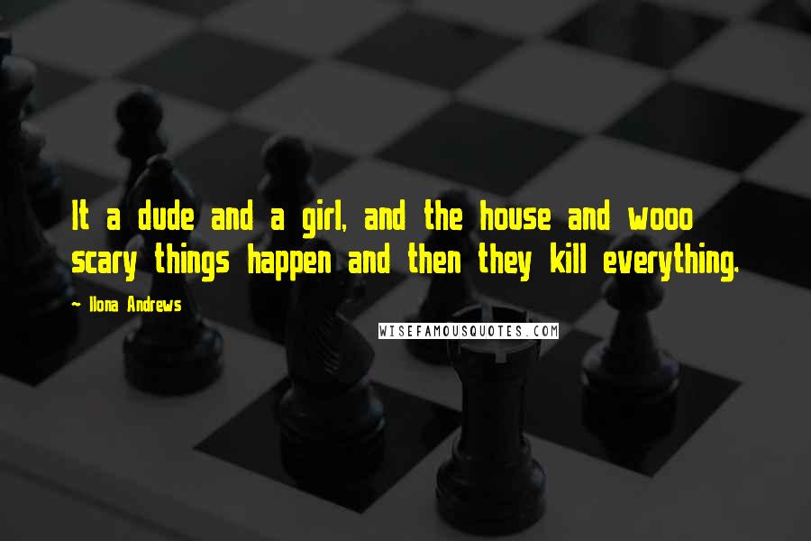 Ilona Andrews Quotes: It a dude and a girl, and the house and wooo scary things happen and then they kill everything.