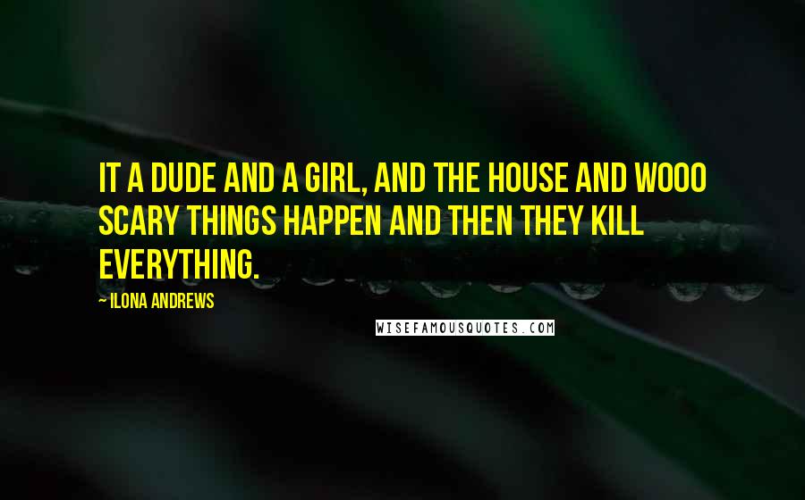 Ilona Andrews Quotes: It a dude and a girl, and the house and wooo scary things happen and then they kill everything.