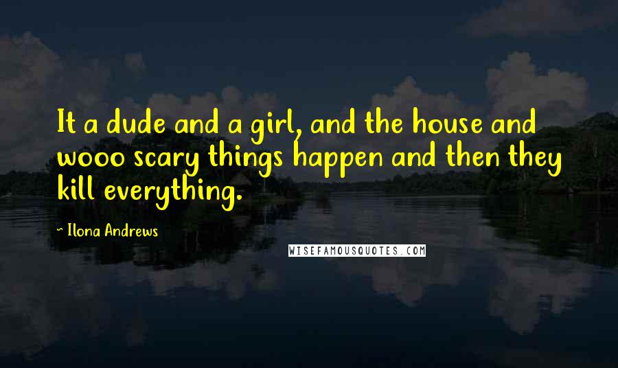 Ilona Andrews Quotes: It a dude and a girl, and the house and wooo scary things happen and then they kill everything.