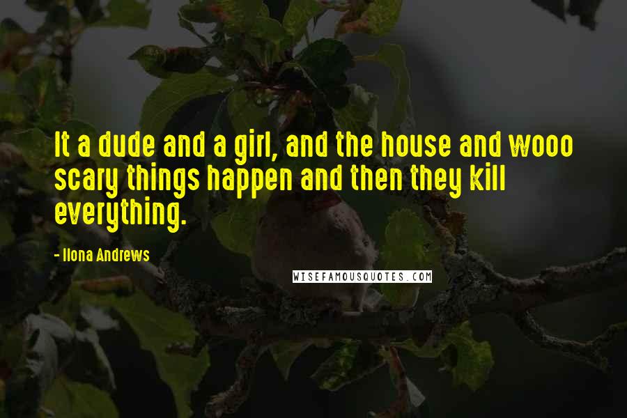 Ilona Andrews Quotes: It a dude and a girl, and the house and wooo scary things happen and then they kill everything.