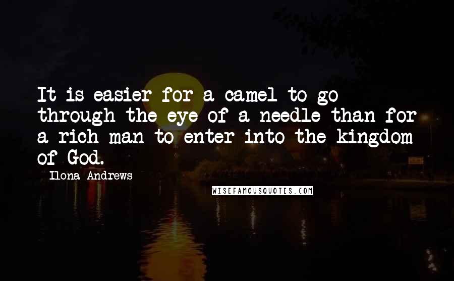 Ilona Andrews Quotes: It is easier for a camel to go through the eye of a needle than for a rich man to enter into the kingdom of God.