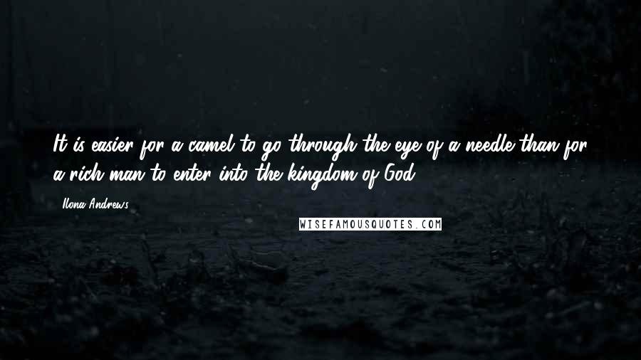 Ilona Andrews Quotes: It is easier for a camel to go through the eye of a needle than for a rich man to enter into the kingdom of God.