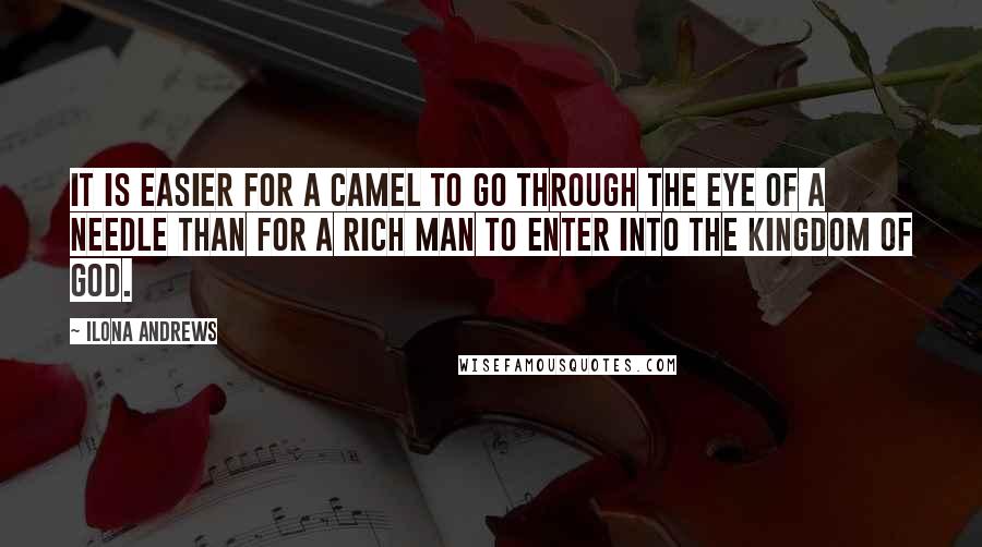 Ilona Andrews Quotes: It is easier for a camel to go through the eye of a needle than for a rich man to enter into the kingdom of God.